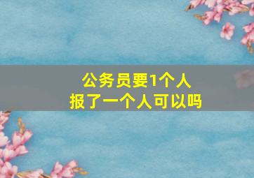 公务员要1个人 报了一个人可以吗